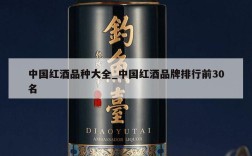 中国红酒品种大全_中国红酒品牌排行前30名